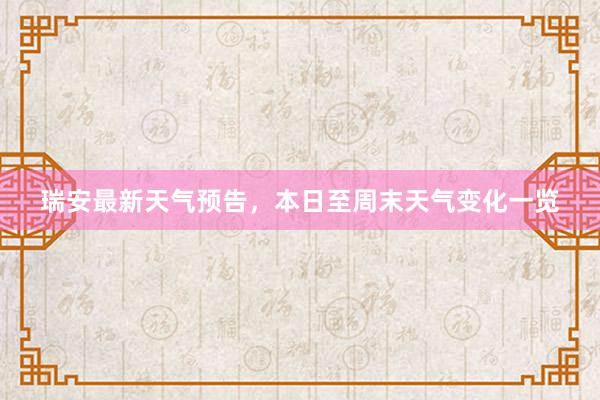 瑞安最新天气预告，本日至周末天气变化一览