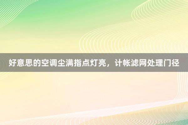 好意思的空调尘满指点灯亮，计帐滤网处理门径