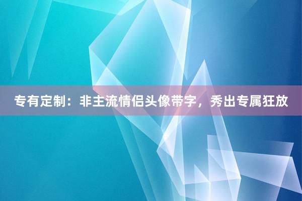 专有定制：非主流情侣头像带字，秀出专属狂放