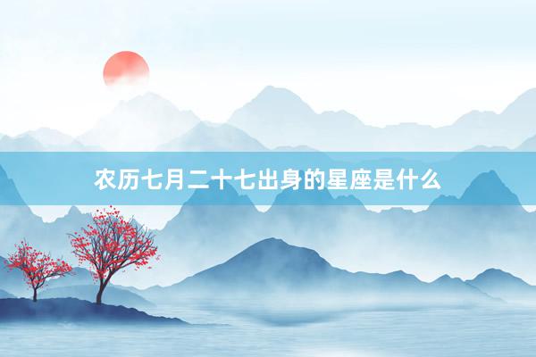农历七月二十七出身的星座是什么